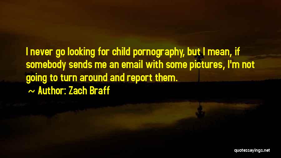 Zach Braff Quotes: I Never Go Looking For Child Pornography, But I Mean, If Somebody Sends Me An Email With Some Pictures, I'm