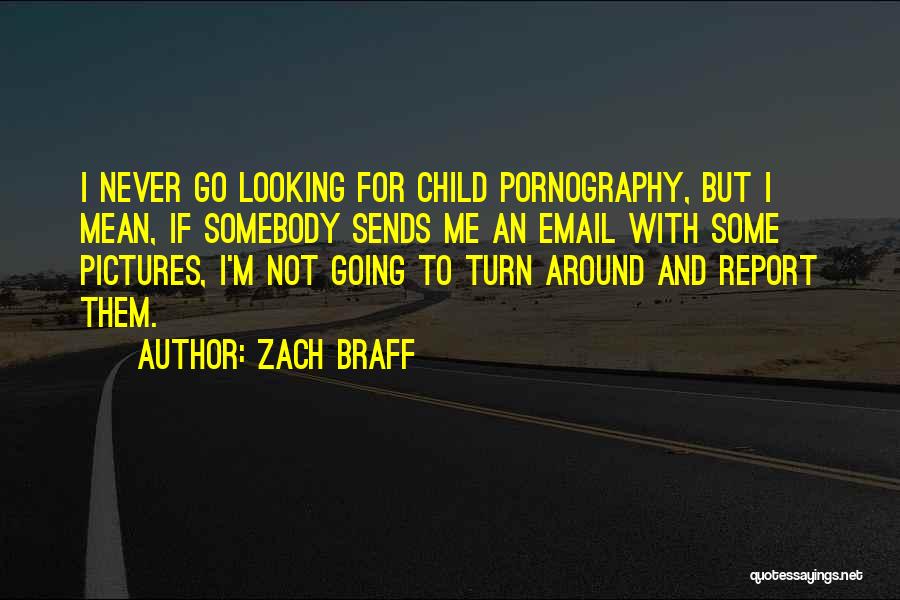 Zach Braff Quotes: I Never Go Looking For Child Pornography, But I Mean, If Somebody Sends Me An Email With Some Pictures, I'm