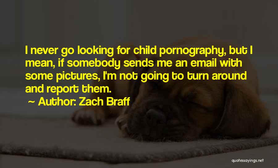 Zach Braff Quotes: I Never Go Looking For Child Pornography, But I Mean, If Somebody Sends Me An Email With Some Pictures, I'm