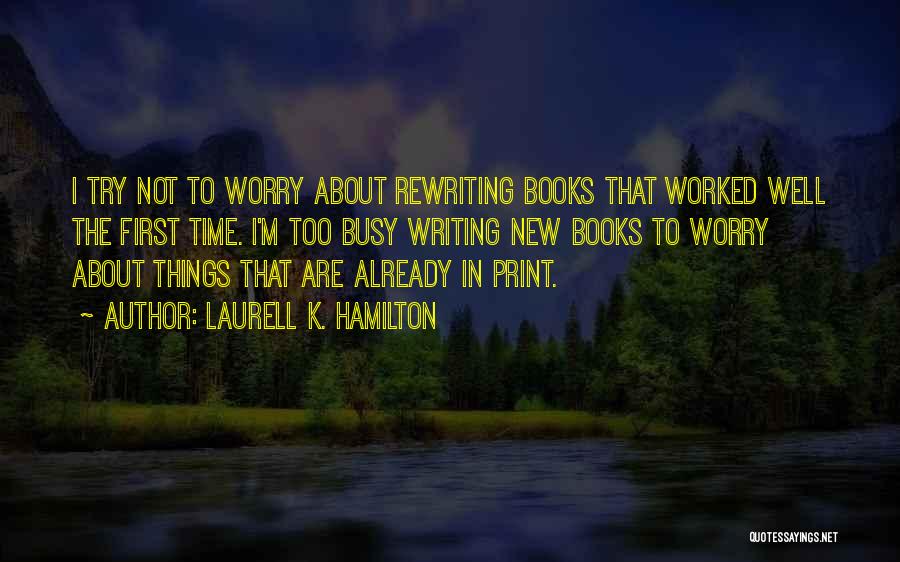 Laurell K. Hamilton Quotes: I Try Not To Worry About Rewriting Books That Worked Well The First Time. I'm Too Busy Writing New Books