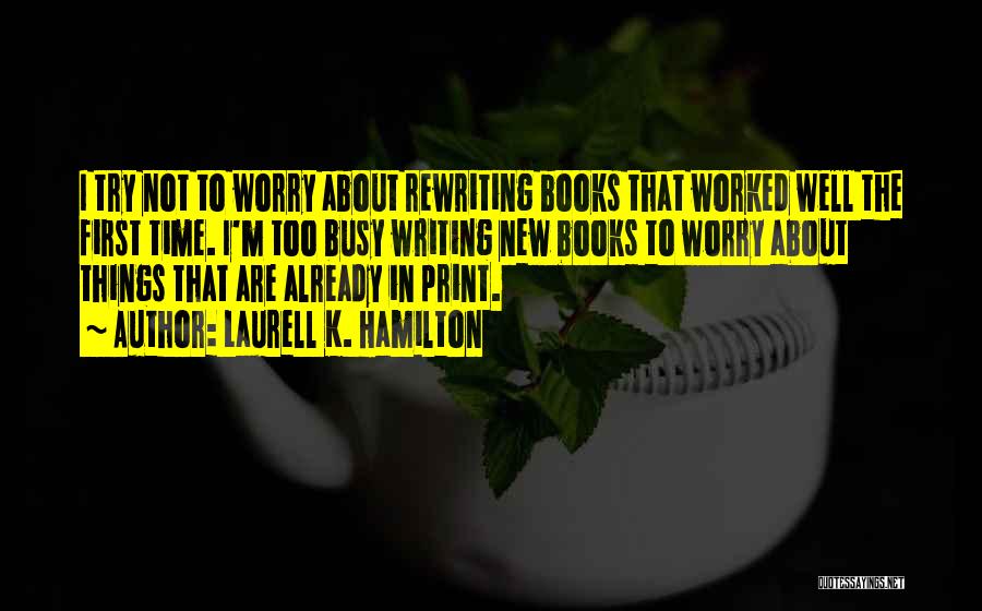 Laurell K. Hamilton Quotes: I Try Not To Worry About Rewriting Books That Worked Well The First Time. I'm Too Busy Writing New Books