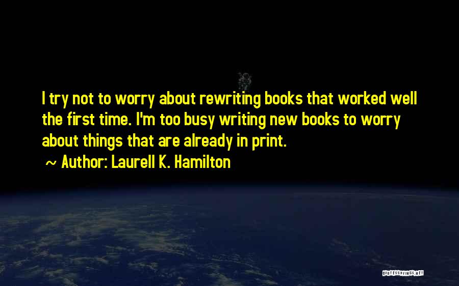 Laurell K. Hamilton Quotes: I Try Not To Worry About Rewriting Books That Worked Well The First Time. I'm Too Busy Writing New Books