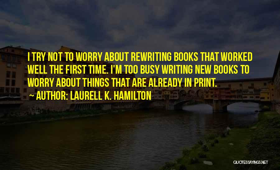 Laurell K. Hamilton Quotes: I Try Not To Worry About Rewriting Books That Worked Well The First Time. I'm Too Busy Writing New Books