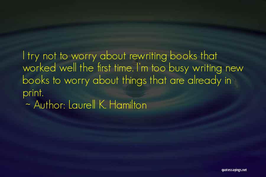 Laurell K. Hamilton Quotes: I Try Not To Worry About Rewriting Books That Worked Well The First Time. I'm Too Busy Writing New Books