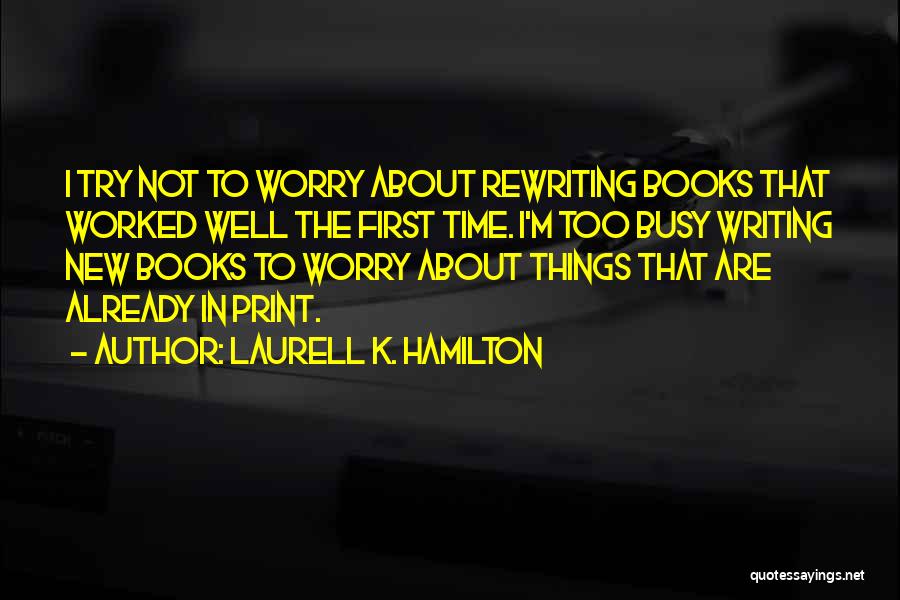 Laurell K. Hamilton Quotes: I Try Not To Worry About Rewriting Books That Worked Well The First Time. I'm Too Busy Writing New Books