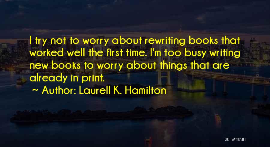 Laurell K. Hamilton Quotes: I Try Not To Worry About Rewriting Books That Worked Well The First Time. I'm Too Busy Writing New Books