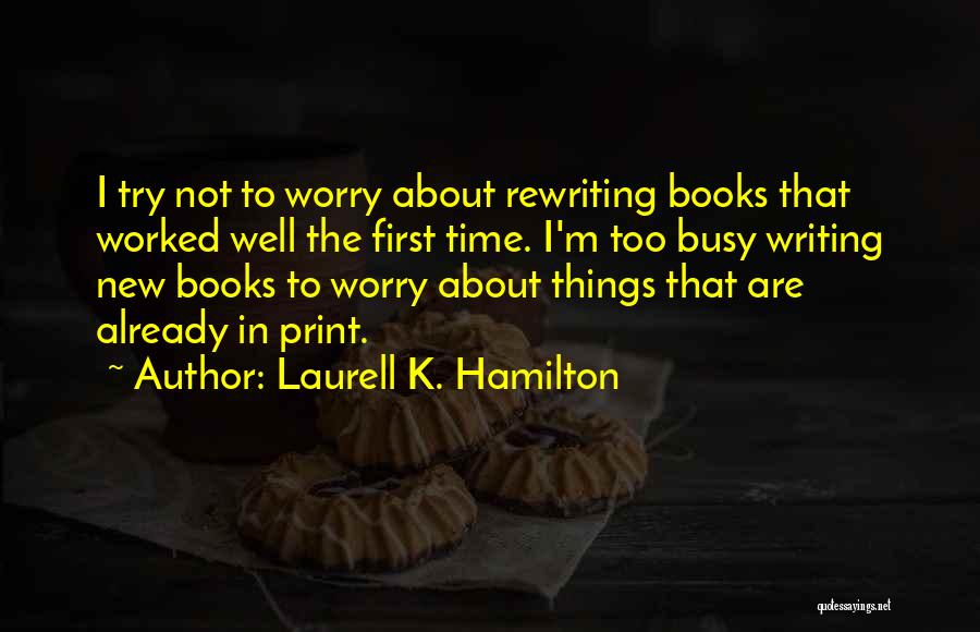 Laurell K. Hamilton Quotes: I Try Not To Worry About Rewriting Books That Worked Well The First Time. I'm Too Busy Writing New Books