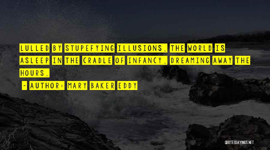 Mary Baker Eddy Quotes: Lulled By Stupefying Illusions, The World Is Asleep In The Cradle Of Infancy, Dreaming Away The Hours.