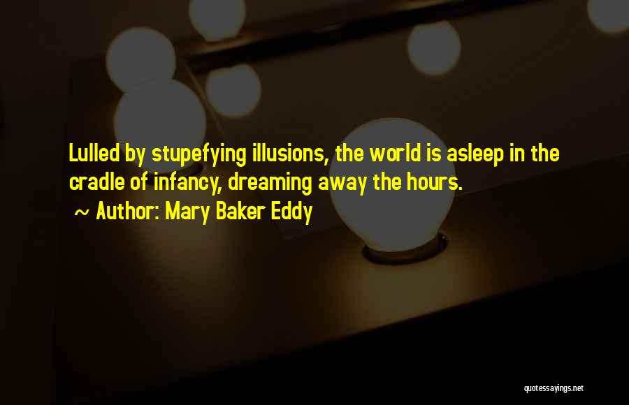 Mary Baker Eddy Quotes: Lulled By Stupefying Illusions, The World Is Asleep In The Cradle Of Infancy, Dreaming Away The Hours.