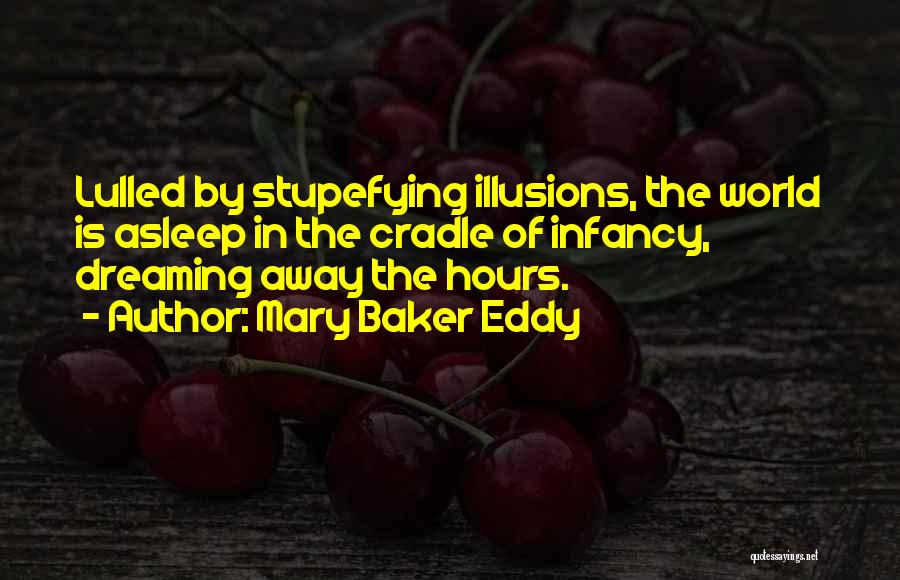 Mary Baker Eddy Quotes: Lulled By Stupefying Illusions, The World Is Asleep In The Cradle Of Infancy, Dreaming Away The Hours.