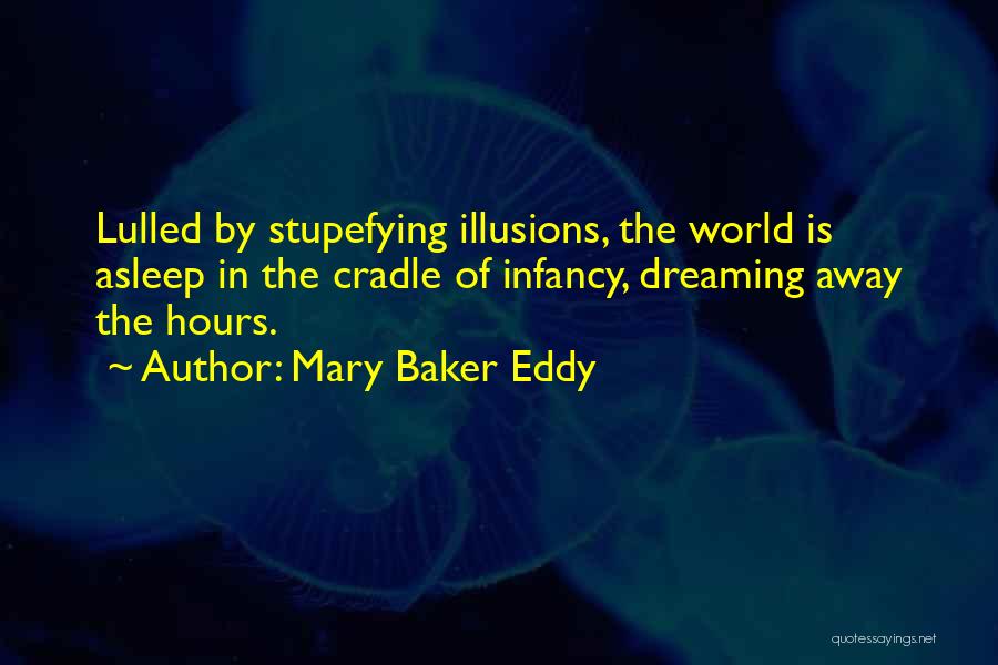 Mary Baker Eddy Quotes: Lulled By Stupefying Illusions, The World Is Asleep In The Cradle Of Infancy, Dreaming Away The Hours.