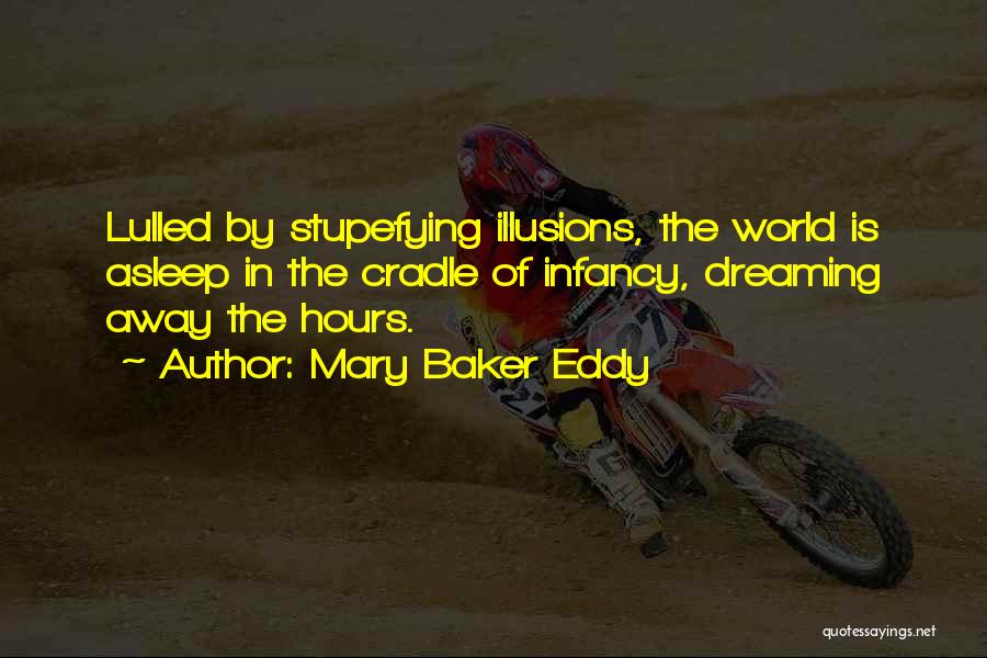 Mary Baker Eddy Quotes: Lulled By Stupefying Illusions, The World Is Asleep In The Cradle Of Infancy, Dreaming Away The Hours.