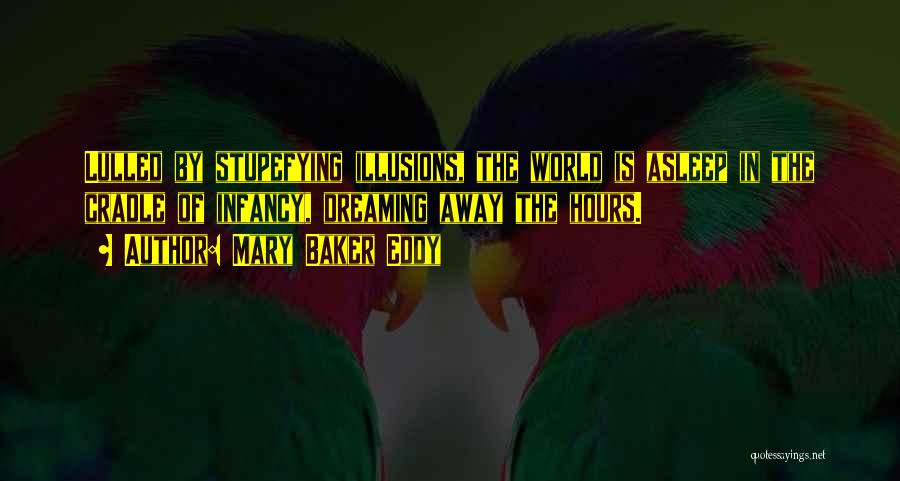 Mary Baker Eddy Quotes: Lulled By Stupefying Illusions, The World Is Asleep In The Cradle Of Infancy, Dreaming Away The Hours.