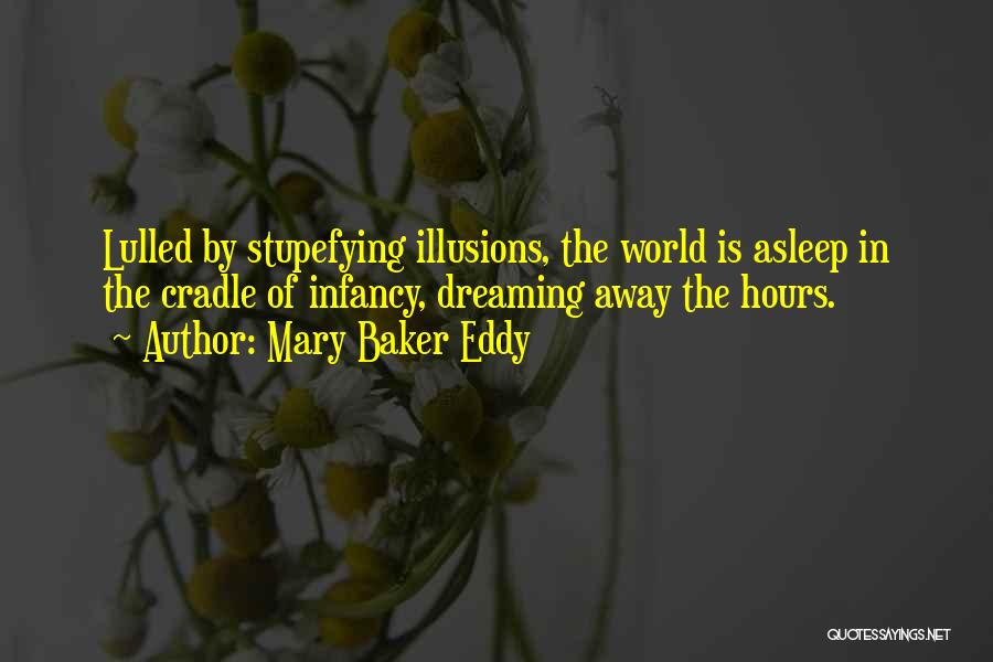 Mary Baker Eddy Quotes: Lulled By Stupefying Illusions, The World Is Asleep In The Cradle Of Infancy, Dreaming Away The Hours.