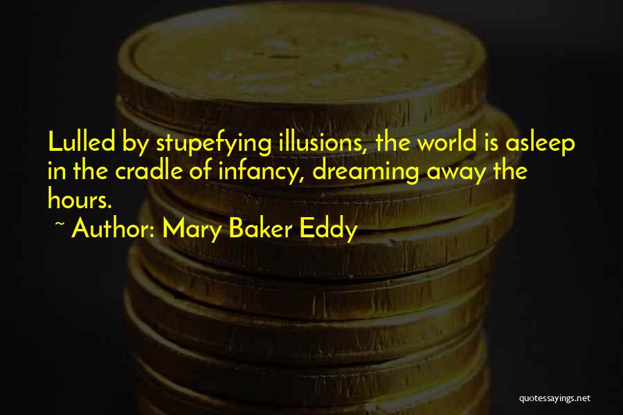 Mary Baker Eddy Quotes: Lulled By Stupefying Illusions, The World Is Asleep In The Cradle Of Infancy, Dreaming Away The Hours.