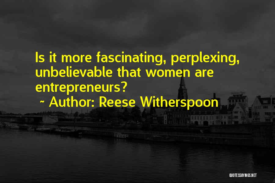 Reese Witherspoon Quotes: Is It More Fascinating, Perplexing, Unbelievable That Women Are Entrepreneurs?