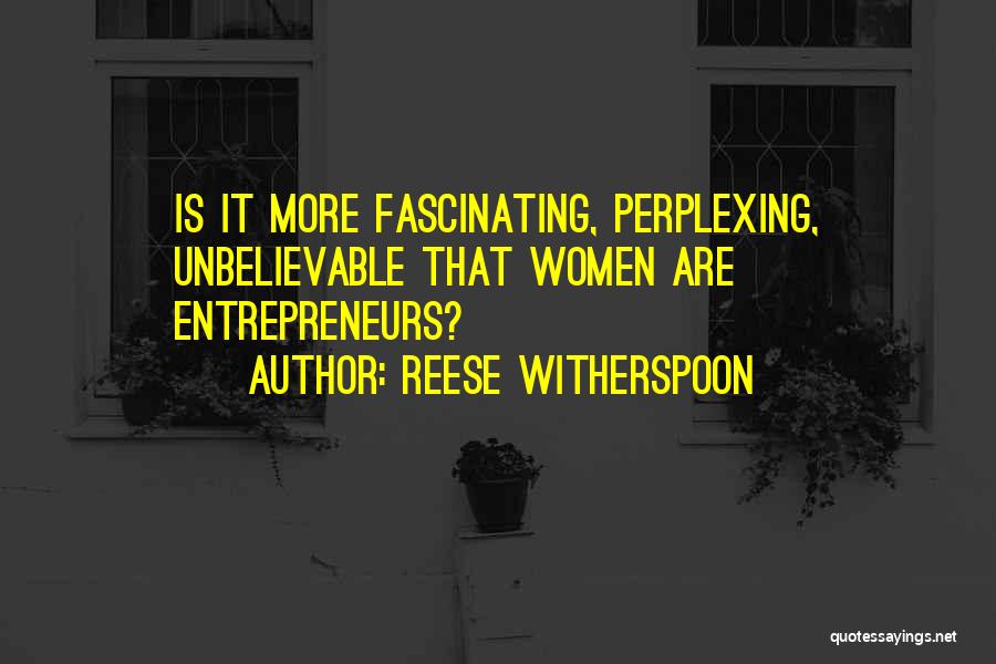 Reese Witherspoon Quotes: Is It More Fascinating, Perplexing, Unbelievable That Women Are Entrepreneurs?