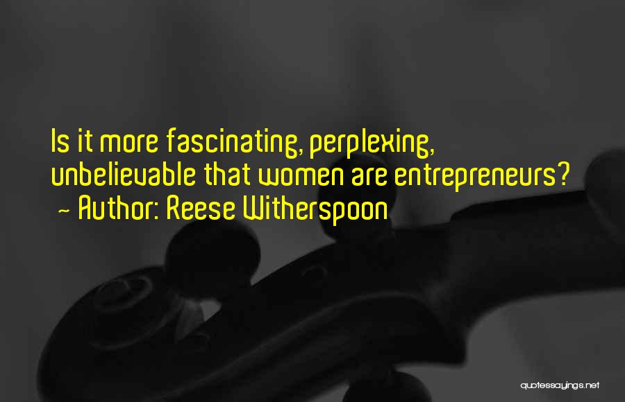 Reese Witherspoon Quotes: Is It More Fascinating, Perplexing, Unbelievable That Women Are Entrepreneurs?