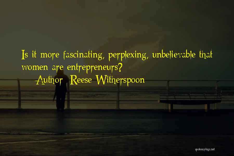 Reese Witherspoon Quotes: Is It More Fascinating, Perplexing, Unbelievable That Women Are Entrepreneurs?