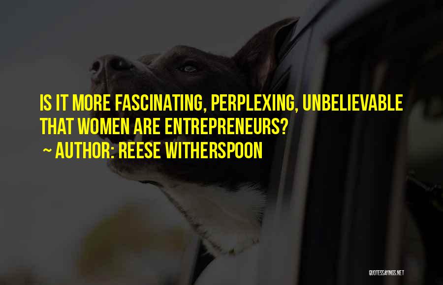 Reese Witherspoon Quotes: Is It More Fascinating, Perplexing, Unbelievable That Women Are Entrepreneurs?