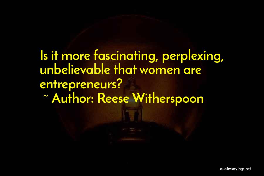 Reese Witherspoon Quotes: Is It More Fascinating, Perplexing, Unbelievable That Women Are Entrepreneurs?