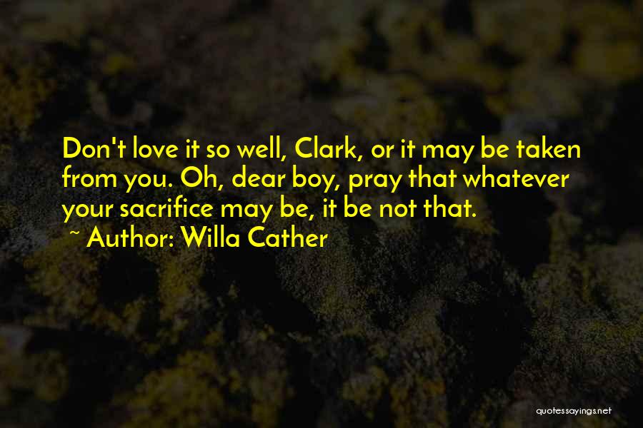 Willa Cather Quotes: Don't Love It So Well, Clark, Or It May Be Taken From You. Oh, Dear Boy, Pray That Whatever Your