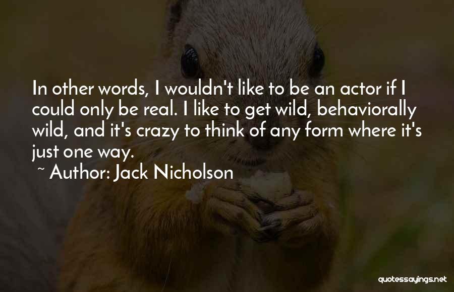 Jack Nicholson Quotes: In Other Words, I Wouldn't Like To Be An Actor If I Could Only Be Real. I Like To Get