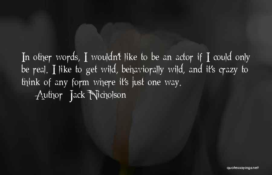 Jack Nicholson Quotes: In Other Words, I Wouldn't Like To Be An Actor If I Could Only Be Real. I Like To Get