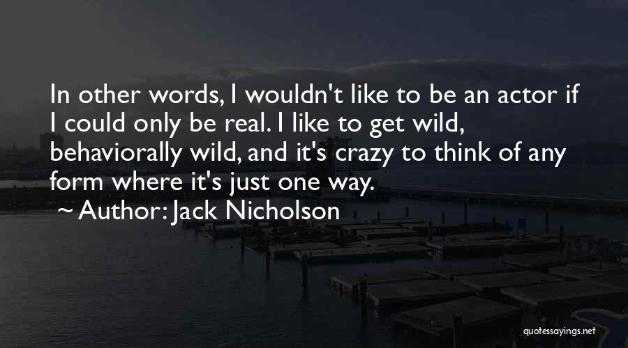 Jack Nicholson Quotes: In Other Words, I Wouldn't Like To Be An Actor If I Could Only Be Real. I Like To Get