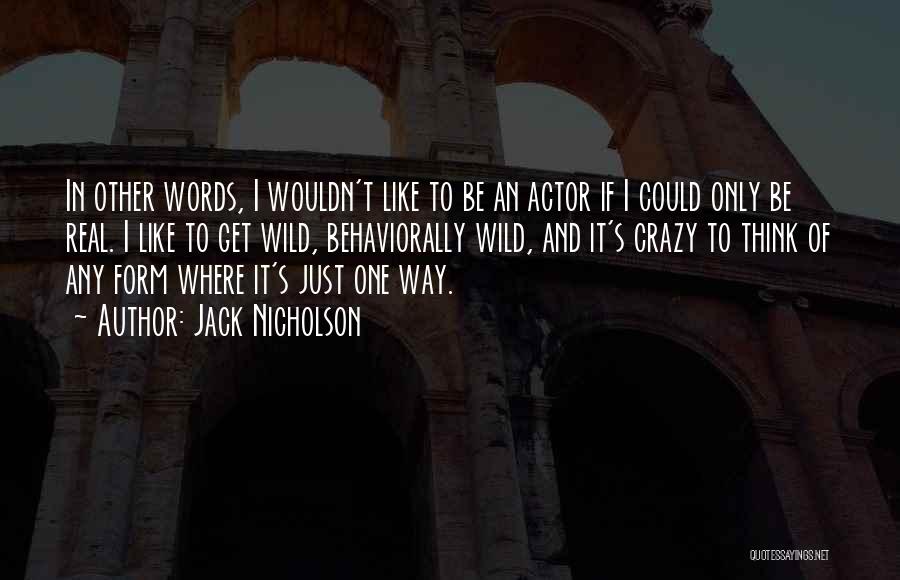 Jack Nicholson Quotes: In Other Words, I Wouldn't Like To Be An Actor If I Could Only Be Real. I Like To Get