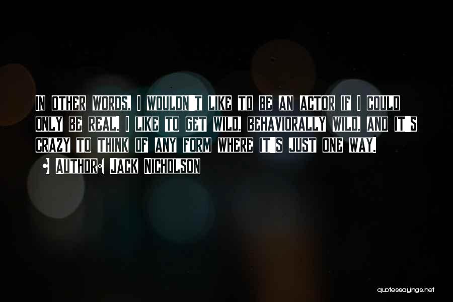 Jack Nicholson Quotes: In Other Words, I Wouldn't Like To Be An Actor If I Could Only Be Real. I Like To Get