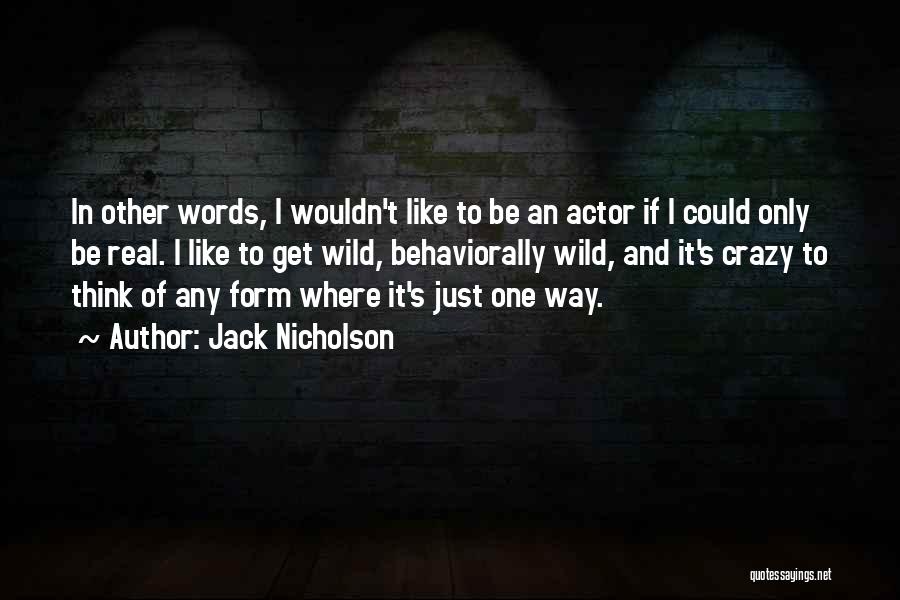 Jack Nicholson Quotes: In Other Words, I Wouldn't Like To Be An Actor If I Could Only Be Real. I Like To Get