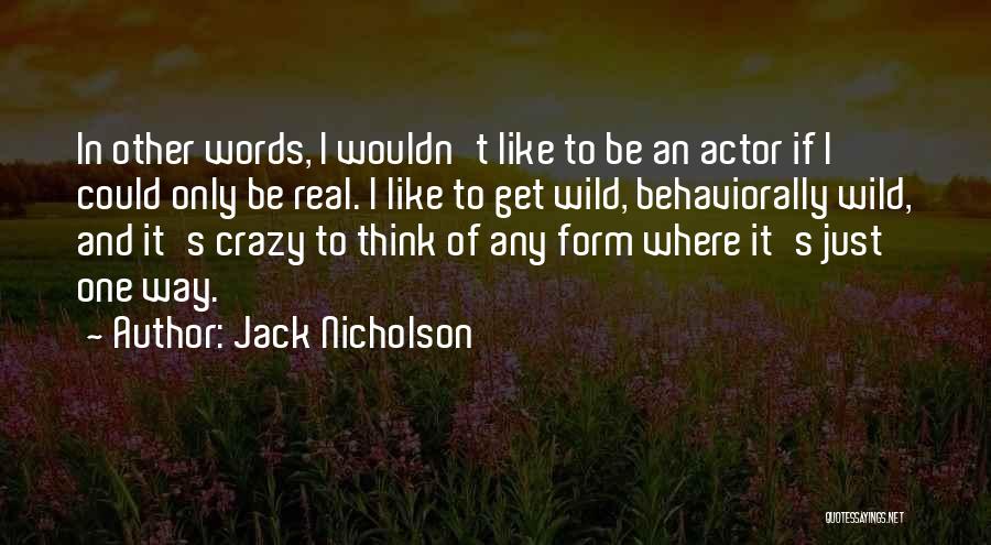 Jack Nicholson Quotes: In Other Words, I Wouldn't Like To Be An Actor If I Could Only Be Real. I Like To Get