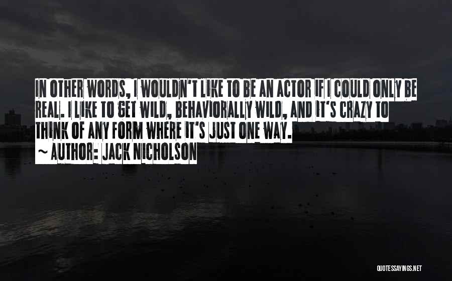 Jack Nicholson Quotes: In Other Words, I Wouldn't Like To Be An Actor If I Could Only Be Real. I Like To Get