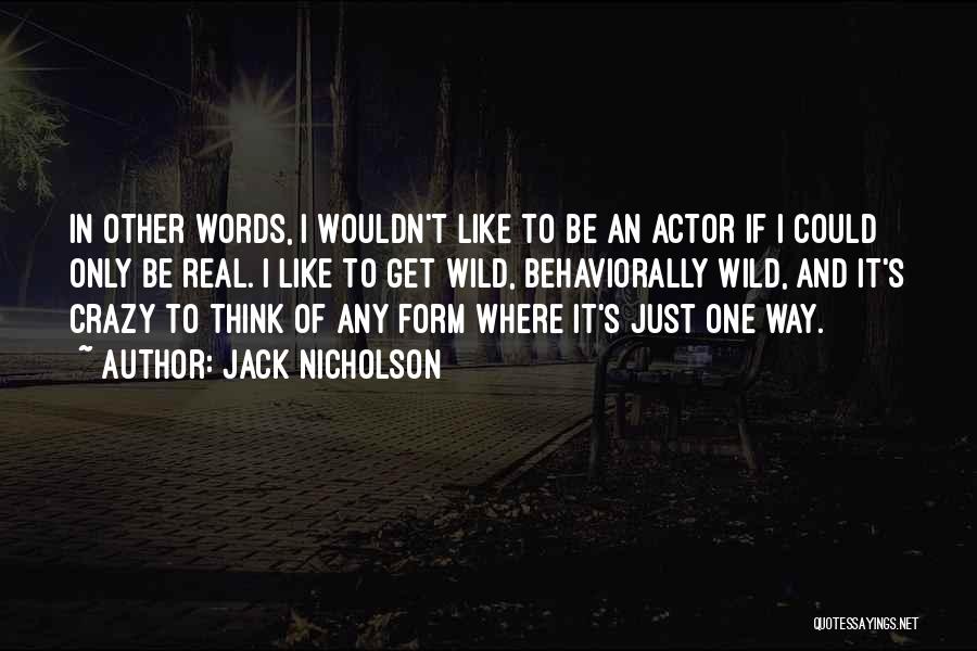 Jack Nicholson Quotes: In Other Words, I Wouldn't Like To Be An Actor If I Could Only Be Real. I Like To Get