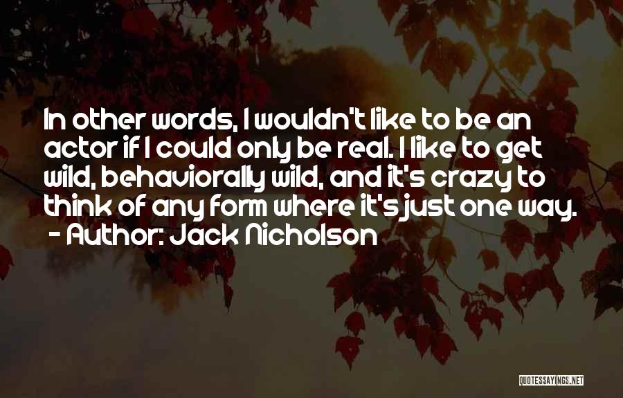 Jack Nicholson Quotes: In Other Words, I Wouldn't Like To Be An Actor If I Could Only Be Real. I Like To Get