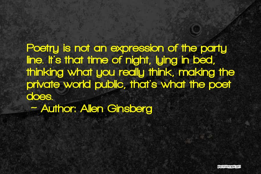 Allen Ginsberg Quotes: Poetry Is Not An Expression Of The Party Line. It's That Time Of Night, Lying In Bed, Thinking What You