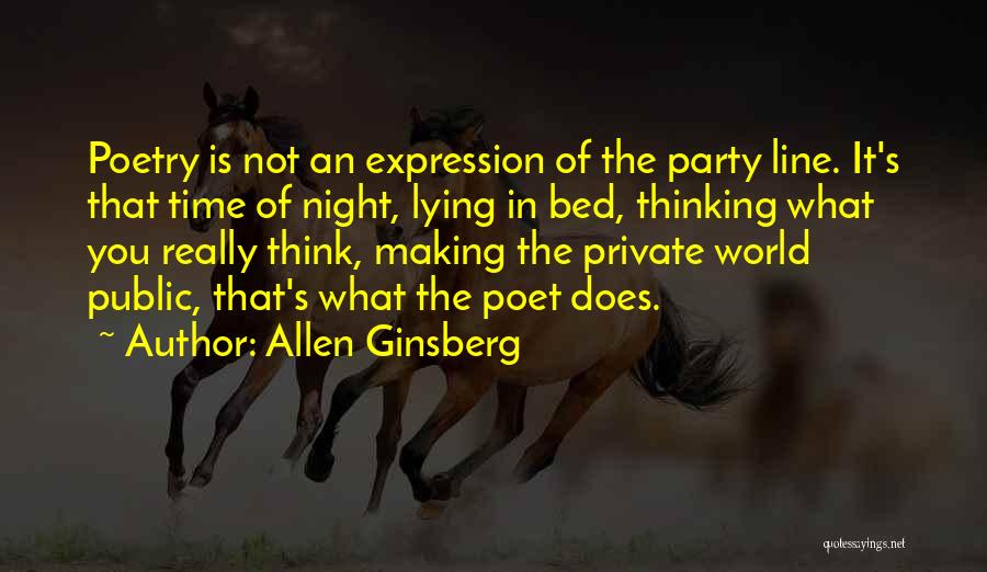 Allen Ginsberg Quotes: Poetry Is Not An Expression Of The Party Line. It's That Time Of Night, Lying In Bed, Thinking What You