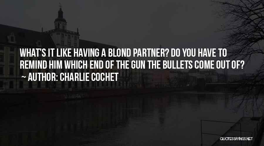 Charlie Cochet Quotes: What's It Like Having A Blond Partner? Do You Have To Remind Him Which End Of The Gun The Bullets