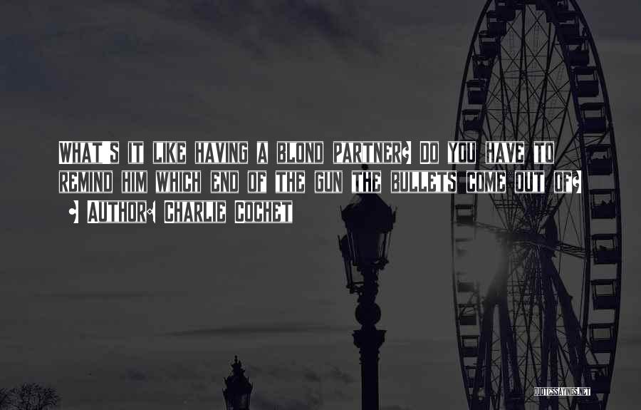 Charlie Cochet Quotes: What's It Like Having A Blond Partner? Do You Have To Remind Him Which End Of The Gun The Bullets