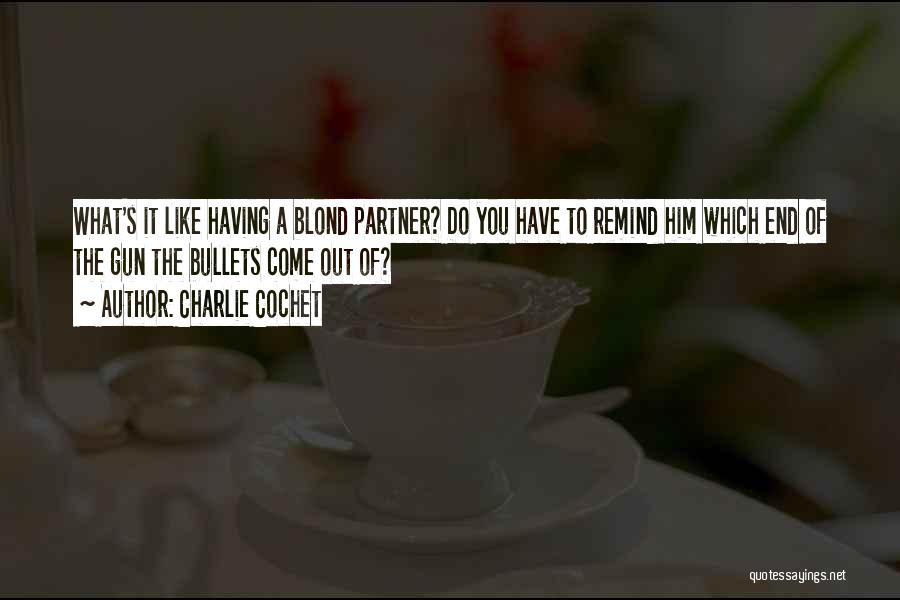 Charlie Cochet Quotes: What's It Like Having A Blond Partner? Do You Have To Remind Him Which End Of The Gun The Bullets