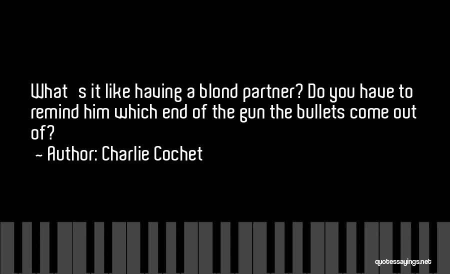 Charlie Cochet Quotes: What's It Like Having A Blond Partner? Do You Have To Remind Him Which End Of The Gun The Bullets
