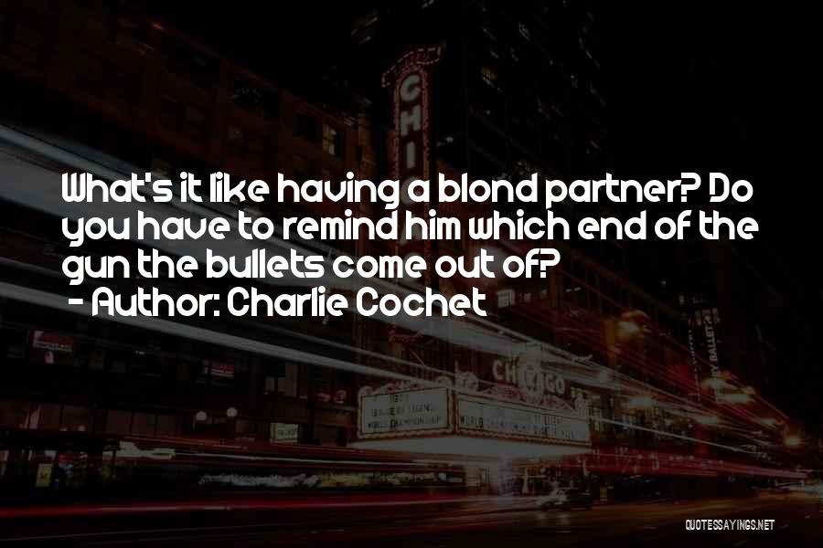 Charlie Cochet Quotes: What's It Like Having A Blond Partner? Do You Have To Remind Him Which End Of The Gun The Bullets