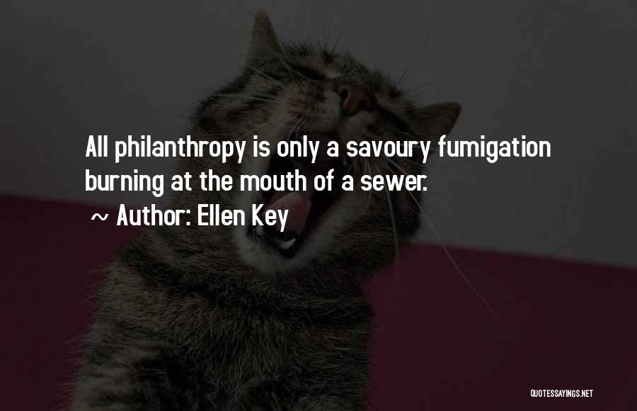 Ellen Key Quotes: All Philanthropy Is Only A Savoury Fumigation Burning At The Mouth Of A Sewer.