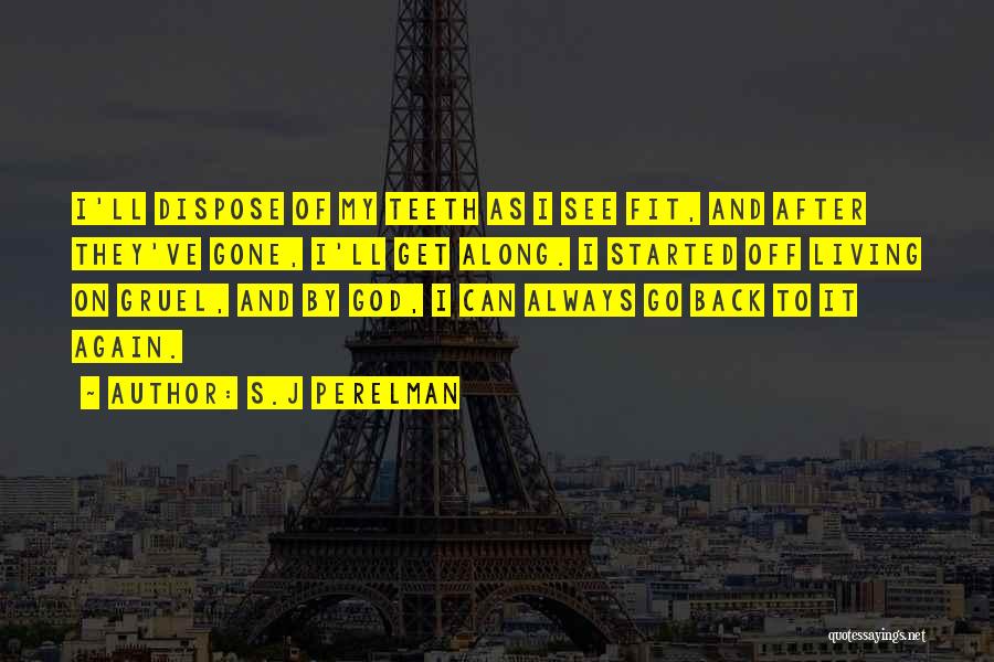 S.J Perelman Quotes: I'll Dispose Of My Teeth As I See Fit, And After They've Gone, I'll Get Along. I Started Off Living