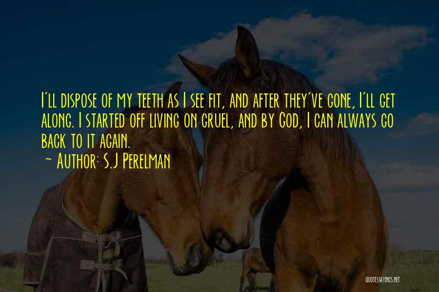 S.J Perelman Quotes: I'll Dispose Of My Teeth As I See Fit, And After They've Gone, I'll Get Along. I Started Off Living