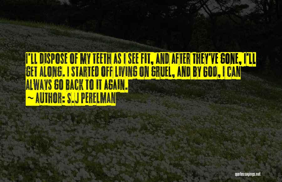 S.J Perelman Quotes: I'll Dispose Of My Teeth As I See Fit, And After They've Gone, I'll Get Along. I Started Off Living