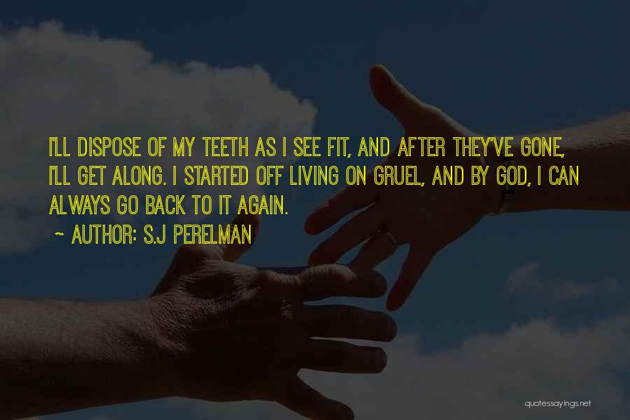 S.J Perelman Quotes: I'll Dispose Of My Teeth As I See Fit, And After They've Gone, I'll Get Along. I Started Off Living