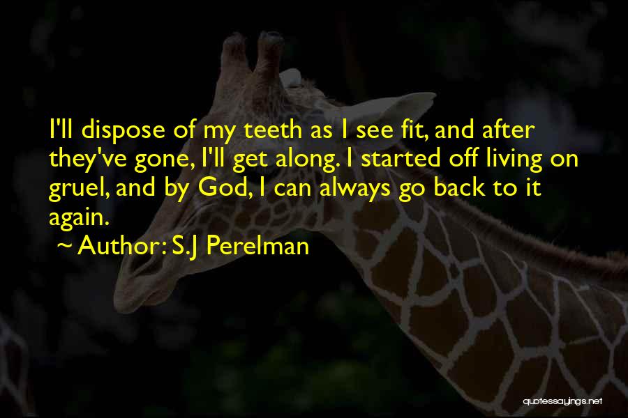 S.J Perelman Quotes: I'll Dispose Of My Teeth As I See Fit, And After They've Gone, I'll Get Along. I Started Off Living