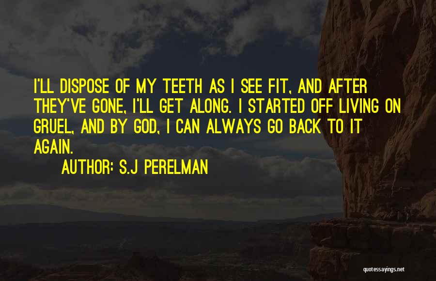 S.J Perelman Quotes: I'll Dispose Of My Teeth As I See Fit, And After They've Gone, I'll Get Along. I Started Off Living